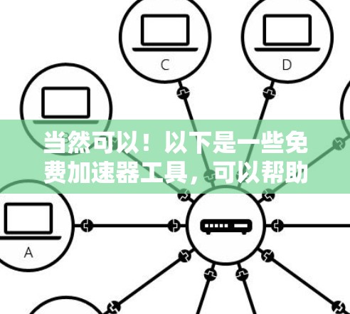 当然可以！以下是一些免费加速器工具，可以帮助你加速网址