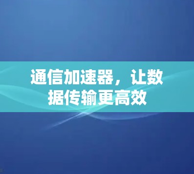 通信加速器，让数据传输更高效