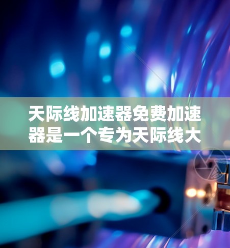 天际线加速器免费加速器是一个专为天际线大逃杀系列游戏设计的加速工具，旨在提升游戏体验，支持多种加速方式。以下是详细的使用指南和信息