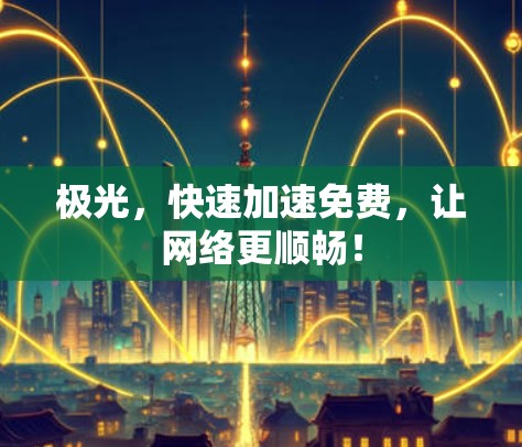 极光,快速加速免费,让网络更顺畅! 极光,快速加速免费,让网络更顺畅!