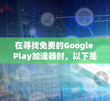 在寻找免费的Google Play加速器时,以下是一些推荐的工具,它们可以帮助你提高下载速度,同时避免使用不合法或不安全的软件 在寻找免费的Google Play加速器时,以下是一些推荐的工具,它们可以帮助你提高下载速度,同时避免使用不合法或不安全的软件
