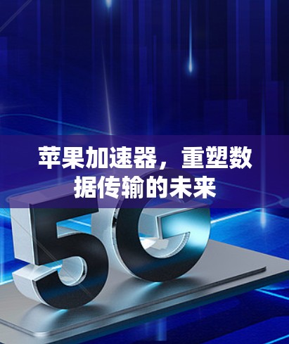 苹果加速器,重塑数据传输的未来 苹果加速器,重塑数据传输的未来