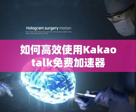 如何高效使用Kakaotalk免费加速器