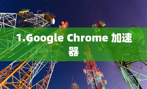 1.Google Chrome 加速器