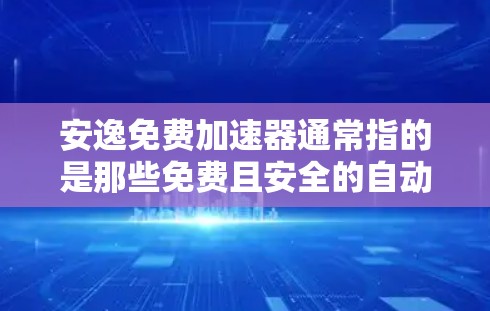 安逸免费加速器通常指的是那些免费且安全的自动加速工具，这些工具可以让你在驾驶过程中无需花钱，同时也能提供良好的加速体验。以下是一些常见的免费加速工具，适合用户寻找安逸免费加速器的选择