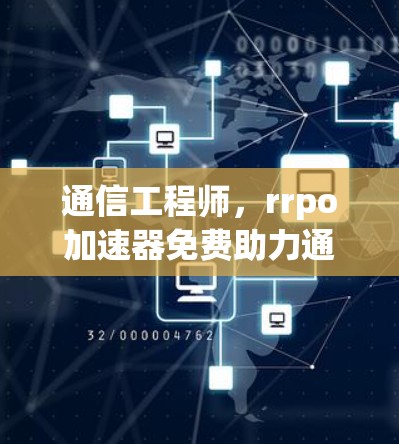 通信工程师,rrpo加速器免费助力通信技术发展 通信工程师,rrpo加速器免费助力通信技术发展