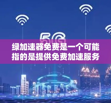 绿加速器免费是一个可能指的是提供免费加速服务的工具或服务。以下是对该主题的详细分析