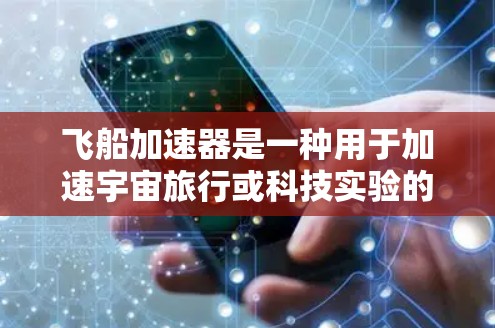 飞船加速器是一种用于加速宇宙旅行或科技实验的设备或服务。如果你对这种服务有疑问或需要了解如何使用它，以下是一些可能的解释和解决方案