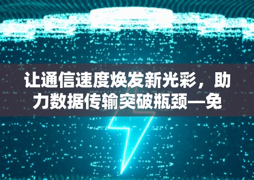让通信速度焕发新光彩，助力数据传输突破瓶颈—免费搭建加速器