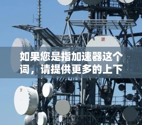 如果您是指加速器这个词，请提供更多的上下文，以便我能更好地帮助您找到合适的工具