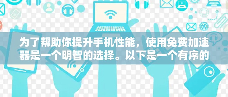 为了帮助你提升手机性能，使用免费加速器是一个明智的选择。以下是一个有序的步骤指南，帮助你高效地使用免费加速器