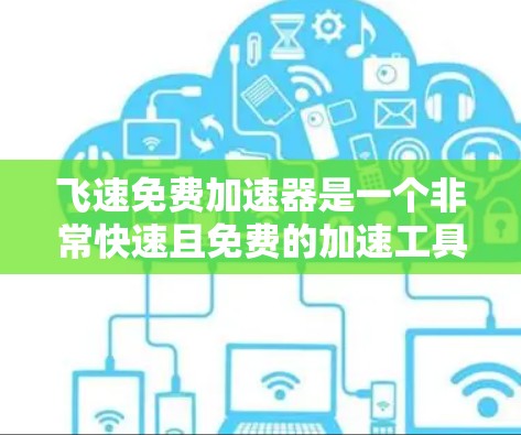 飞速免费加速器是一个非常快速且免费的加速工具，通常用于加速移动设备上的应用或数据。虽然目前没有具体的推荐，但以下是一些常见的加速器类型及其特点