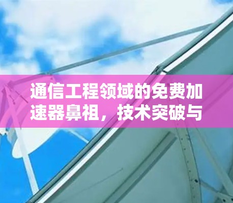 通信工程领域的免费加速器鼻祖，技术突破与未来展望