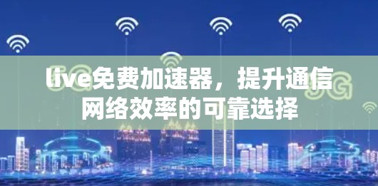 live免费加速器，提升通信网络效率的可靠选择