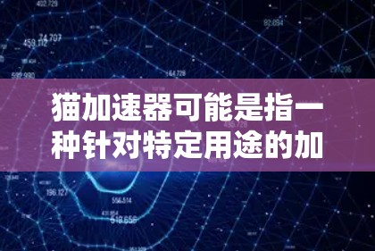 猫加速器可能是指一种针对特定用途的加速工具，但它的功能和名称似乎没有直接关联。如果指的是加速器，通常指专门用于加速网络连接、加速下载或加速聊天等功能的工具
