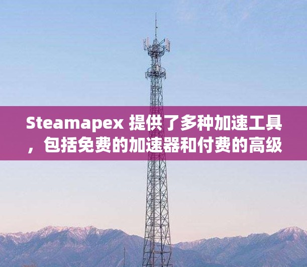 Steamapex 提供了多种加速工具，包括免费的加速器和付费的高级功能。以下是关于 Steamapex 提供的免费加速工具的详细介绍
