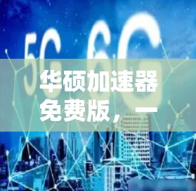 华硕加速器免费版，一款高效且安全的通信加速工具