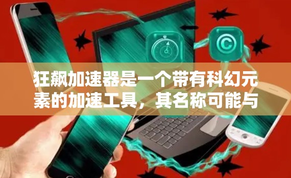 狂飙加速器是一个带有科幻元素的加速工具，其名称可能与狂飙（Fast Flare）相关。根据搜索信息，它可能是一款允许在没有任何费用的情况下加速车辆、游戏或软件的工具。以下是关于狂飙加速器的详细信息