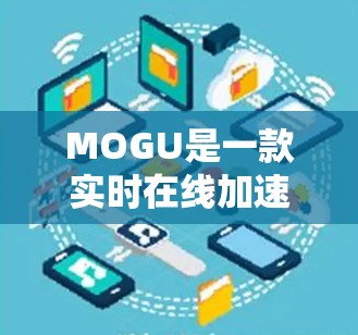MOGU是一款实时在线加速器，旨在帮助用户更快地访问网页和下载资源。以下是关于MOGU的详细信息，包括其功能、使用限制、使用步骤、付费版区别、多平台支持、社区反馈和更新维护情况