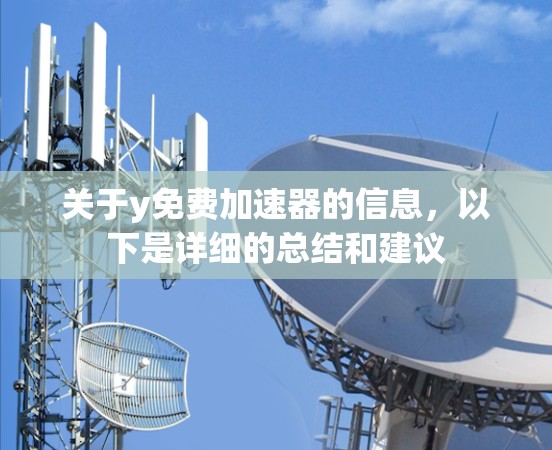 关于y免费加速器的信息，以下是详细的总结和建议