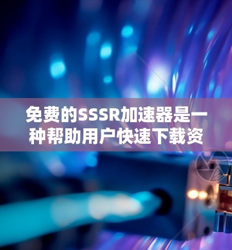 免费的SSSR加速器是一种帮助用户快速下载资源的工具,这些工具通常通过上传资源到用户指定的云端存储或外部网站后,直接提供下载链接。以下是关于免费SSSR加速器的详细分析和推荐 免费的SSSR加速器是一种帮助用户快速下载资源的工具,这些工具通常通过上传资源到用户指定的云端存储或外部网站后,直接提供下载链接。以下是关于免费SSSR加速器的详细分析和推荐
