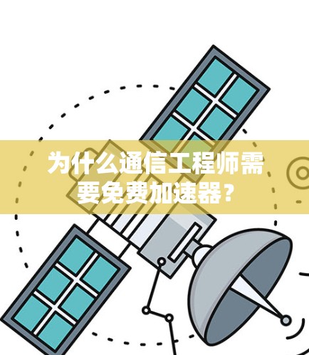 为什么通信工程师需要免费加速器? 为什么通信工程师需要免费加速器?
