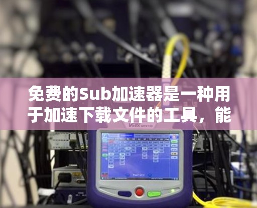 免费的Sub加速器是一种用于加速下载文件的工具,能够帮助用户在下载过程中节省时间。虽然免费的Sub加速器功能相对简单,但需要根据自己的需求和情况选择合适的工具。以下是对免费Sub加速器的总结和建议 免费的Sub加速器是一种用于加速下载文件的工具,能够帮助用户在下载过程中节省时间。虽然免费的Sub加速器功能相对简单,但需要根据自己的需求和情况选择合适的工具。以下是对免费Sub加速器的总结和建议