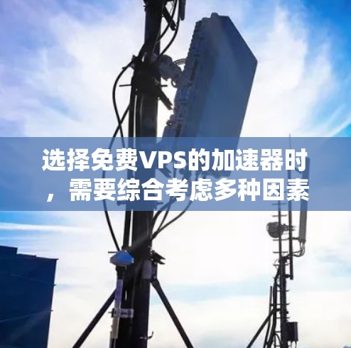 选择免费VPS的加速器时,需要综合考虑多种因素,包括平台的性能、功能、灵活性以及可靠性。以下是一些步骤性的建议 选择免费VPS的加速器时,需要综合考虑多种因素,包括平台的性能、功能、灵活性以及可靠性。以下是一些步骤性的建议