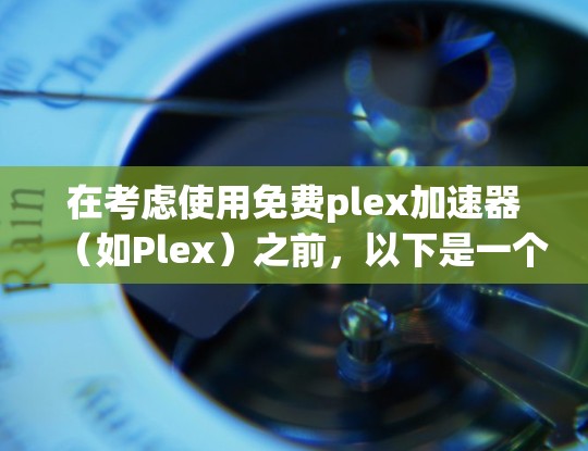 在考虑使用免费plex加速器（如Plex）之前，以下是一个有条理的总结和建议，帮助您做出明智的选择