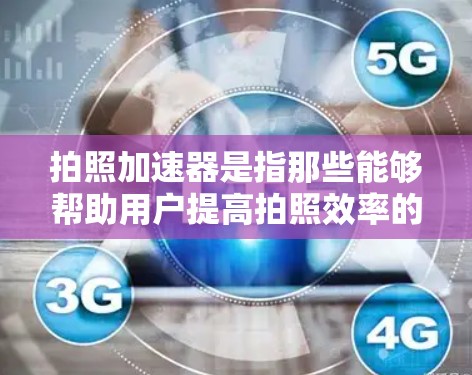 拍照加速器是指那些能够帮助用户提高拍照效率的工具或软件，通常用于加速手机或电脑上的拍照软件。以下是一些免费的解决方案，供您参考