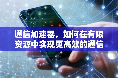 通信加速器，如何在有限资源中实现更高效的通信