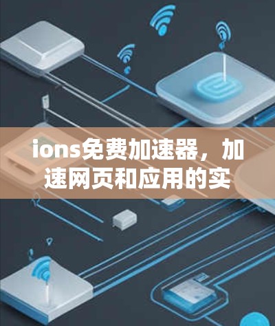 ions免费加速器,加速网页和应用的实用工具 ions免费加速器,加速网页和应用的实用工具