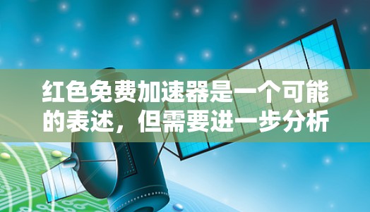 红色免费加速器是一个可能的表述，但需要进一步分析其含义。以下是对该概念的逐步解释和分析