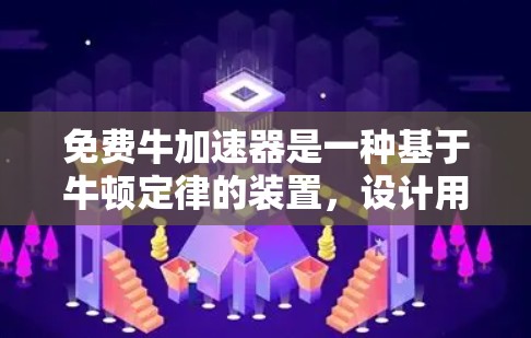 免费牛加速器是一种基于牛顿定律的装置，设计用于在理想条件下快速加速物体。虽然在理论上可行，但在实际应用中存在显著的限制。以下是详细的分析