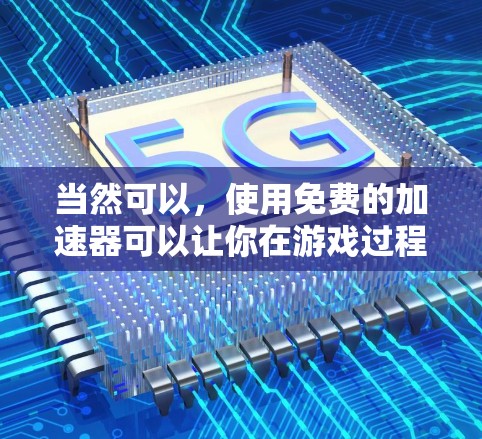 当然可以，使用免费的加速器可以让你在游戏过程中更快完成任务、提升游戏速度，甚至可能让你觉得更轻松。不过，需要注意的是，很多加速器都有各自的限制和使用规则，使用时需谨慎，避免对游戏造成不必要的影响