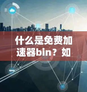 什么是免费加速器bin？如何为您的网络加速？
