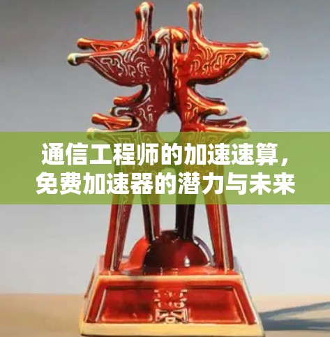 通信工程师的加速速算，免费加速器的潜力与未来