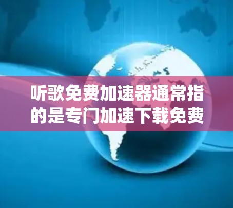 听歌免费加速器通常指的是专门加速下载免费 songdown 软件的工具。以下是几种常见的免费 songdown 软件推荐