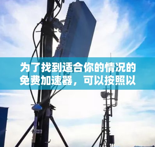 为了找到适合你的情况的免费加速器，可以按照以下步骤进行