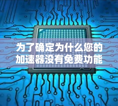 为了确定为什么您的加速器没有免费功能，您可以按照以下步骤进行排查
