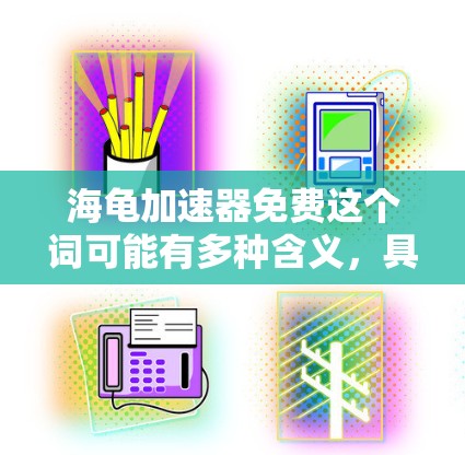 海龟加速器免费这个词可能有多种含义，具体取决于上下文。以下是一些可能的解释和解决方案