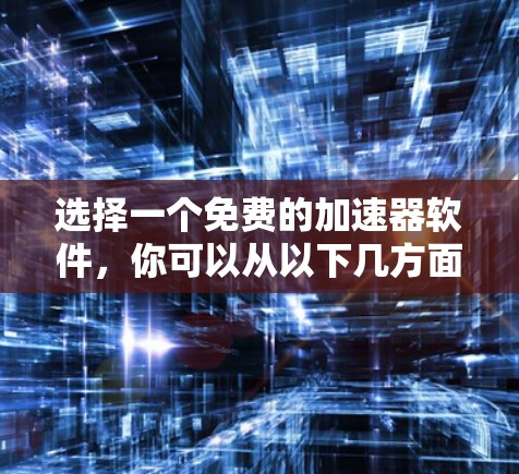 选择一个免费的加速器软件，你可以从以下几方面进行比较