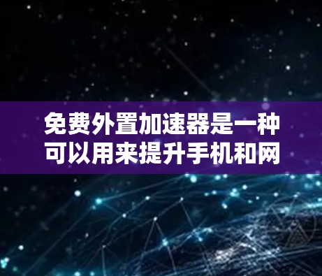 免费外置加速器是一种可以用来提升手机和网络连接性能的工具，通过安装额外软件来过滤网络延迟和优化连接。以下是详细的步骤指南