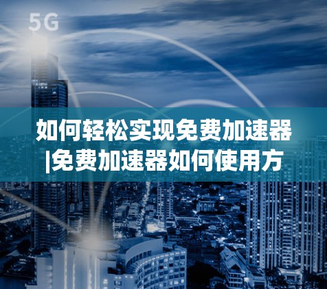 如何轻松实现免费加速器|免费加速器如何使用方法 如何轻松实现免费加速器|免费加速器如何使用方法