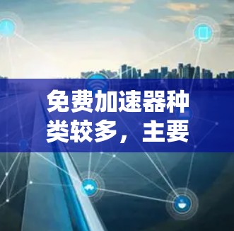 免费加速器种类较多,主要包括以下几种类型 免费加速器种类较多,主要包括以下几种类型