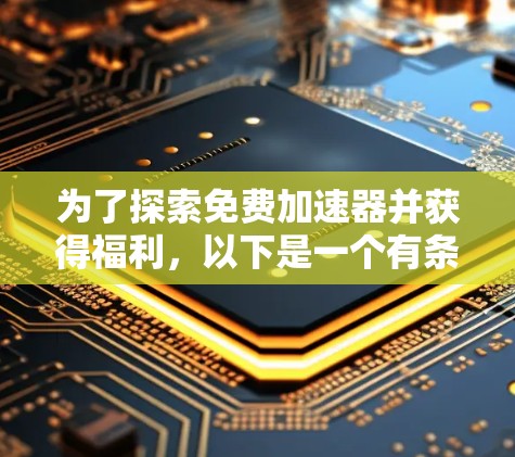 为了探索免费加速器并获得福利,以下是一个有条理的解决方案 为了探索免费加速器并获得福利,以下是一个有条理的解决方案