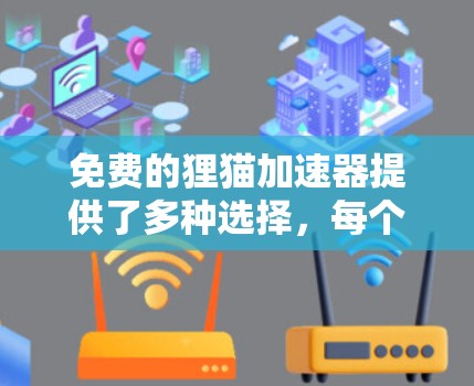 免费的狸猫加速器提供了多种选择,每个工具都有其特定的功能和适用场景。以下是几个主要选项及其特点 免费的狸猫加速器提供了多种选择,每个工具都有其特定的功能和适用场景。以下是几个主要选项及其特点