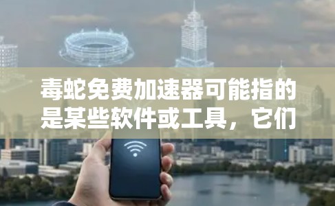 毒蛇免费加速器可能指的是某些软件或工具，它们通过网络钓鱼或恶意软件传播，有时甚至免费提供加速功能。然而，这类工具通常会包含病毒或恶意代码，可能导致健康问题