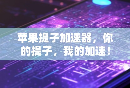 苹果提子加速器，你的提子，我的加速！