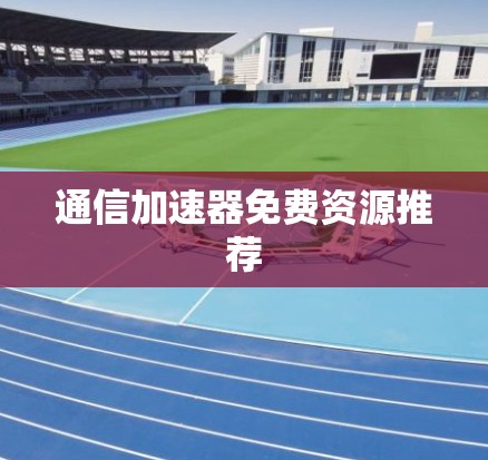 通信加速器免费资源推荐